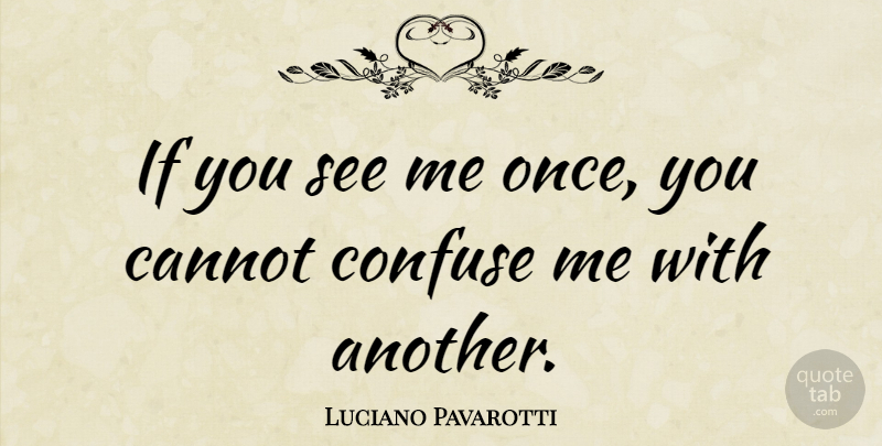 Luciano Pavarotti Quote About Confusion, Ifs: If You See Me Once...