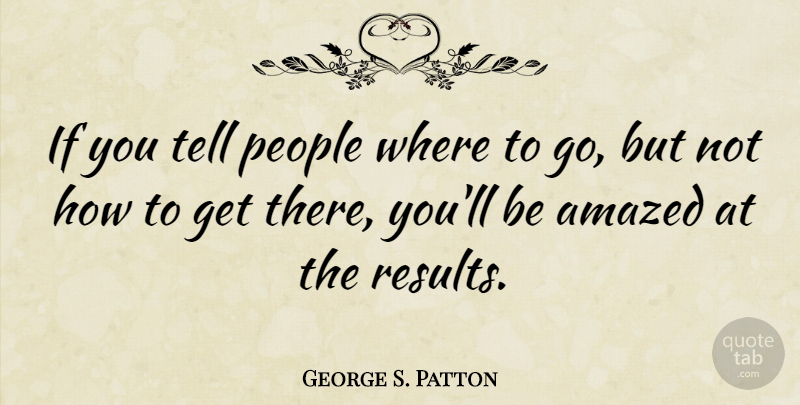 George S. Patton Quote About Motivational, People, Results: If You Tell People Where...