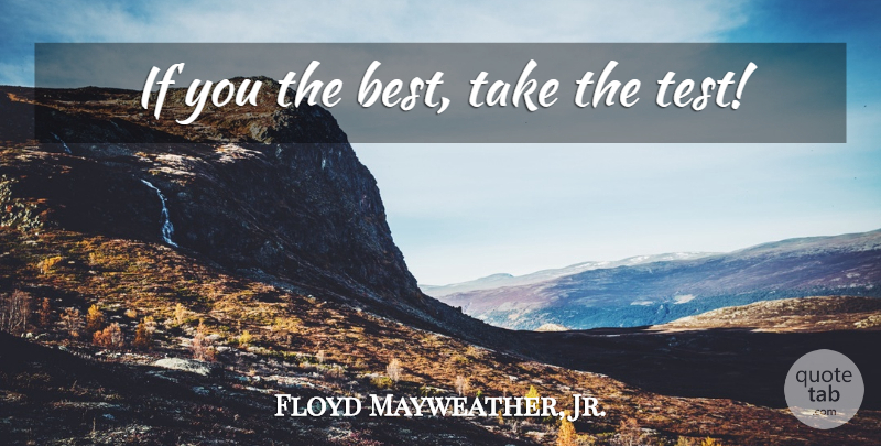 Floyd Mayweather, Jr. Quote About Tests, Ifs: If You The Best Take...
