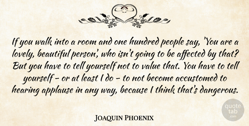 Joaquin Phoenix Quote About Accustomed, Affected, Applause, Beautiful, Hearing: If You Walk Into A...