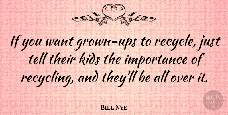 Bill Nye Quote About Kids, Want, Recycling: If You Want Grown Ups...