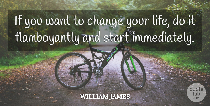William James Quote About Want, Changing Your Life, Ifs: If You Want To Change...