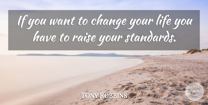 Tony Robbins Quote About Want, Changing Your Life, Standards: If You Want To Change...
