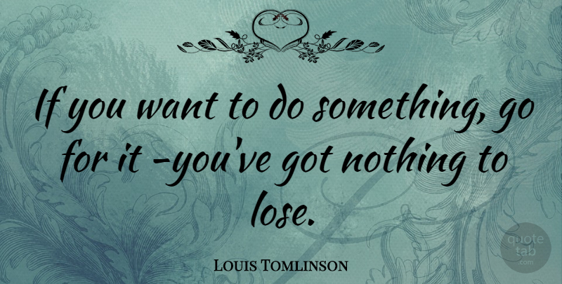 Louis Tomlinson Quote About undefined: If You Want To Do...