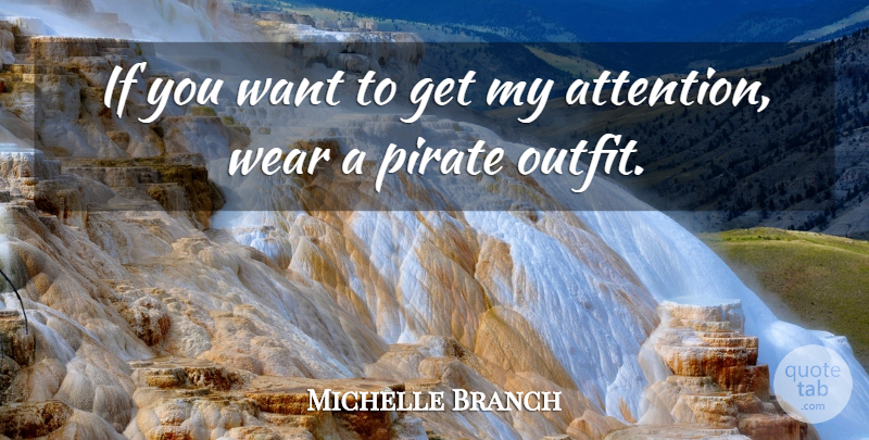 Michelle Branch Quote About Pirate, Attention, Want: If You Want To Get...