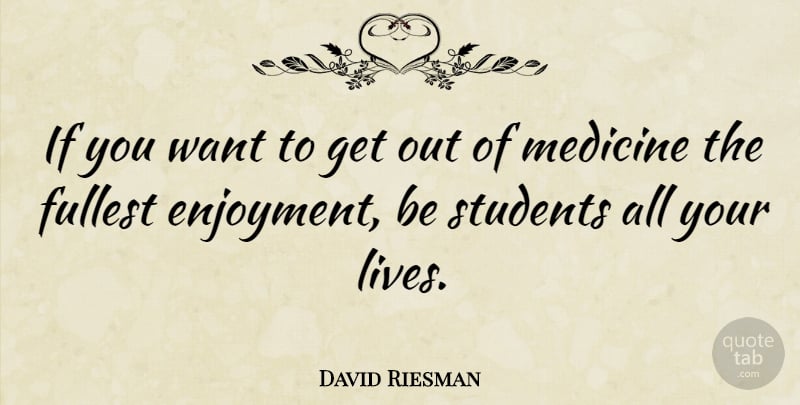 David Riesman Quote About Medicine, Enjoy Life, Want: If You Want To Get...