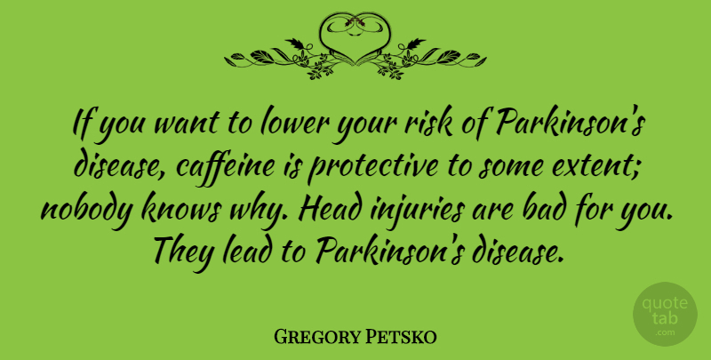 Gregory Petsko Quote About Bad, Caffeine, Knows, Lead, Lower: If You Want To Lower...