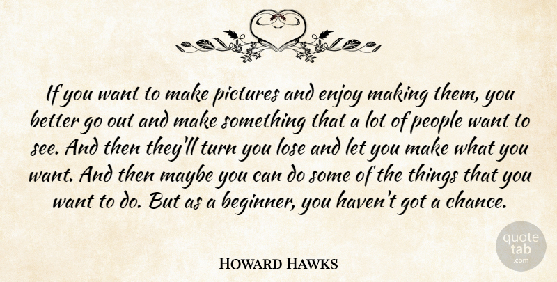 Howard Hawks Quote About Chance, Lose, Maybe, People, Pictures: If You Want To Make...