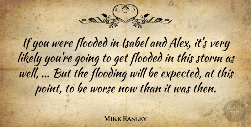 Mike Easley Quote About Flooded, Flooding, Likely, Storm, Worse: If You Were Flooded In...