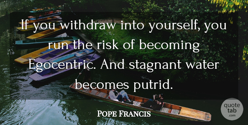 Pope Francis Quote About Running, Happy Life, Water: If You Withdraw Into Yourself...
