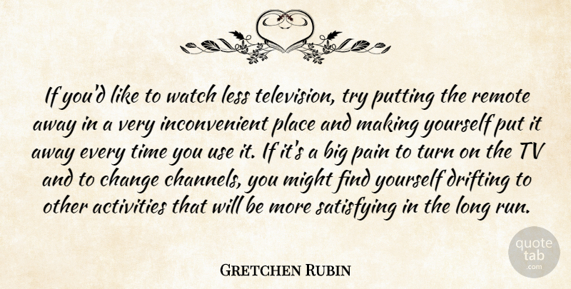 Gretchen Rubin Quote About Activities, Change, Drifting, Less, Might: If Youd Like To Watch...