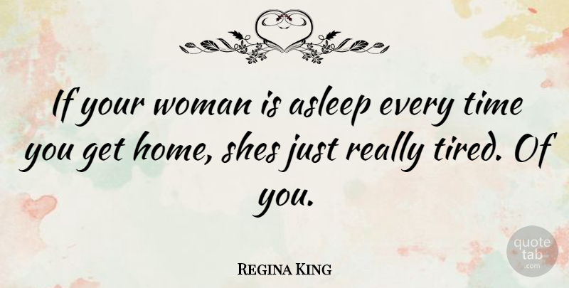 Regina King Quote About Home, Tired, Ifs: If Your Woman Is Asleep...