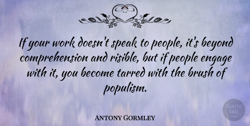 Antony Gormley Quote About Brush, Engage, People, Work: If Your Work Doesnt Speak...
