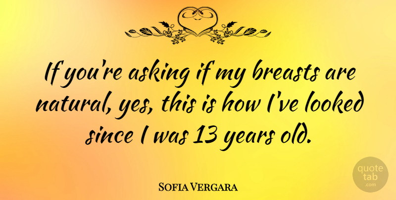Sofia Vergara Quote About Years, Asking, Natural: If Youre Asking If My...