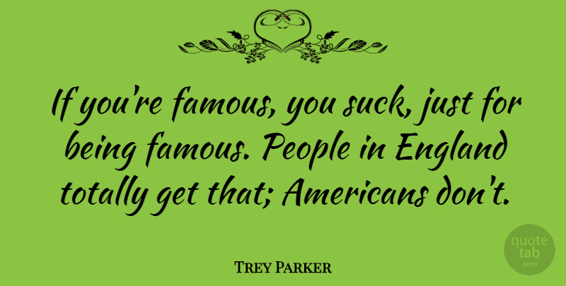 Trey Parker Quote About Famous, People, Totally: If Youre Famous You Suck...