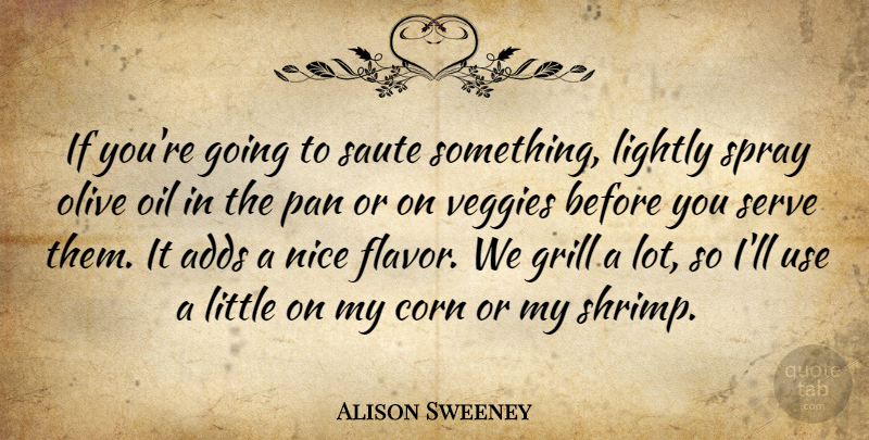 Alison Sweeney Quote About Adds, Corn, Grill, Lightly, Olive: If Youre Going To Saute...