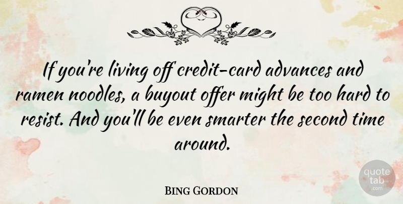 Bing Gordon Quote About Advances, Hard, Might, Offer, Second: If Youre Living Off Credit...
