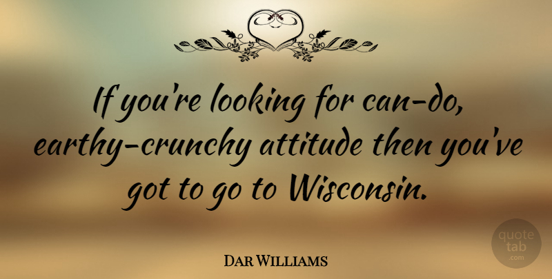 Dar Williams Quote About Attitude, Wisconsin, Crunchy: If Youre Looking For Can...