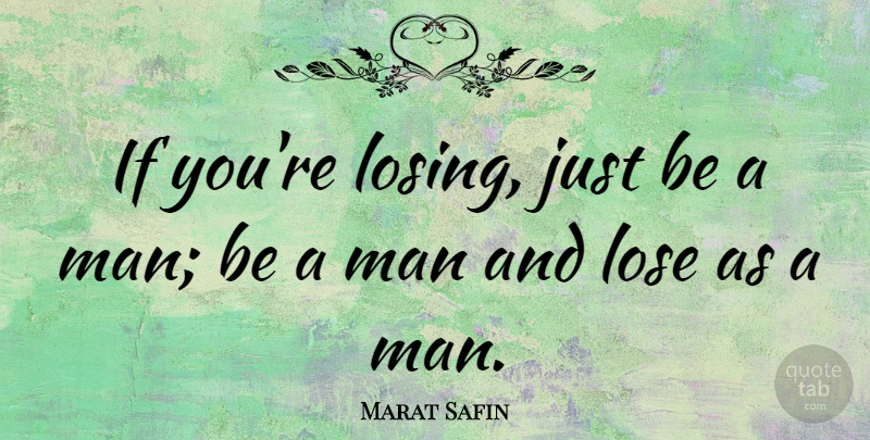Marat Safin Quote About Men, Losing, Ifs: If Youre Losing Just Be...