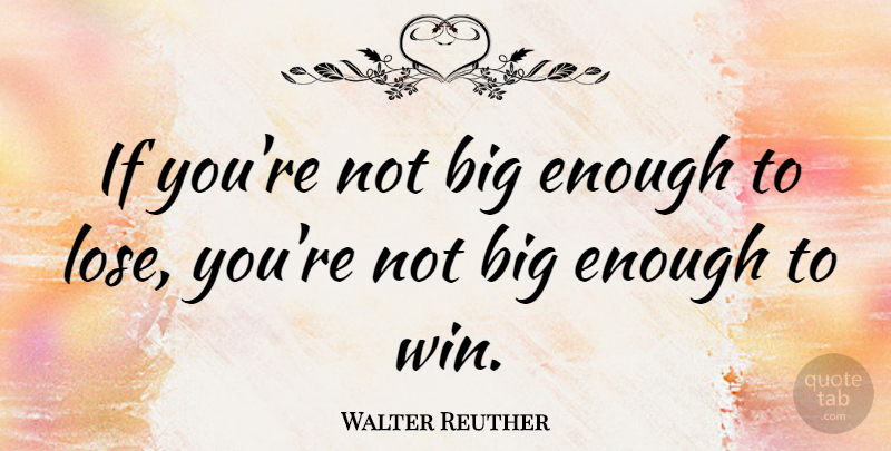 Walter Reuther Quote About Inspirational, Failure, Winning: If Youre Not Big Enough...