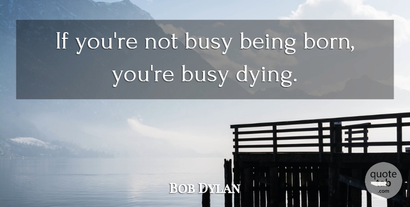 Bob Dylan Quote About Dying, Comfort, Busy: If Youre Not Busy Being...