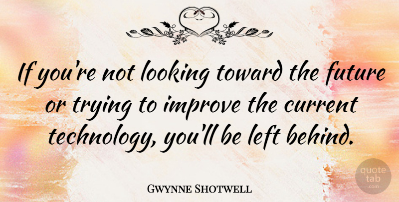 Gwynne Shotwell Quote About Current, Future, Left, Looking, Technology: If Youre Not Looking Toward...