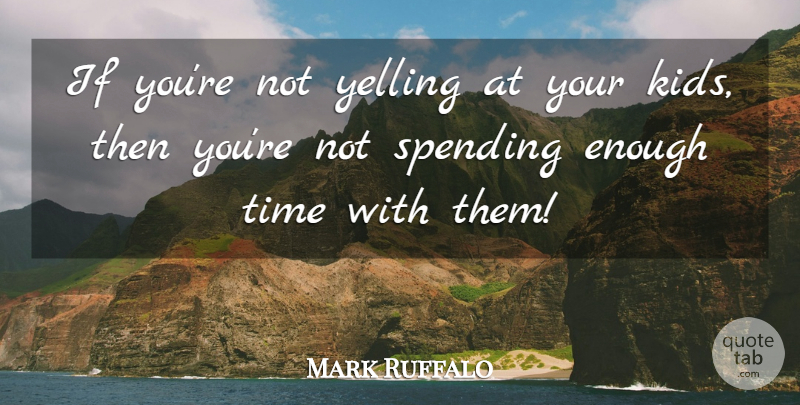 Mark Ruffalo Quote About Time: If Youre Not Yelling At...