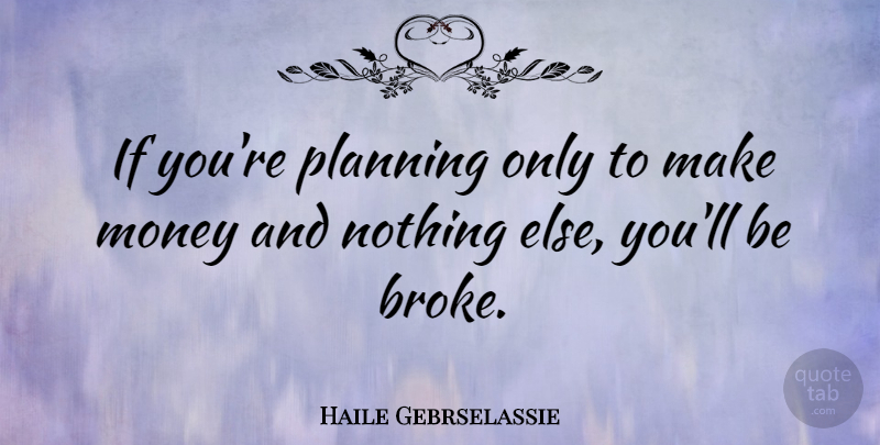 Haile Gebrselassie Quote About Planning, Making Money, Broke: If Youre Planning Only To...
