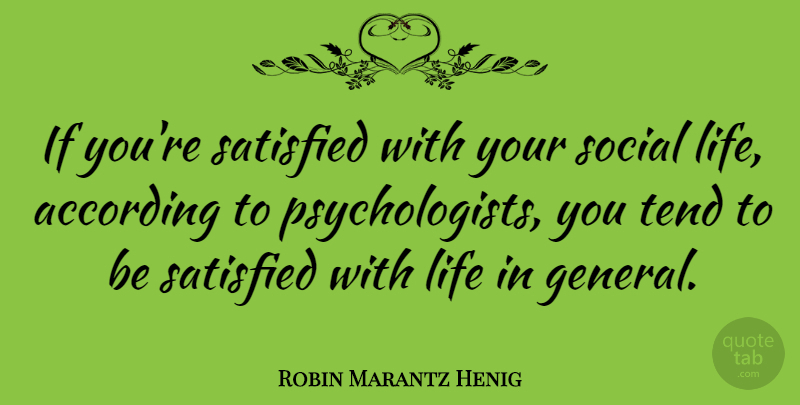 Robin Marantz Henig Quote About According, Life, Satisfied, Social, Tend: If Youre Satisfied With Your...