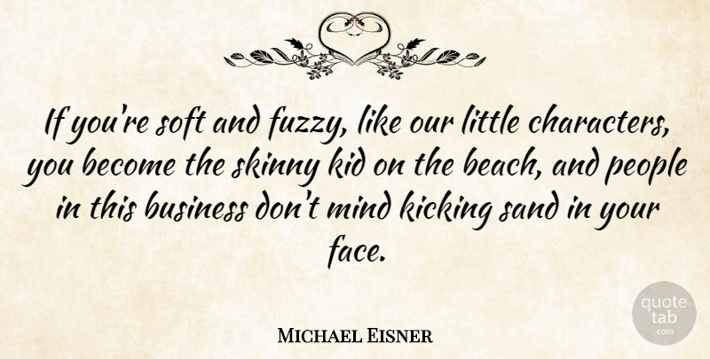 Michael Eisner Quote About American Businessman, Business, Kicking, Kid, Mind: If Youre Soft And Fuzzy...