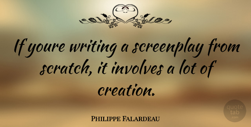 Philippe Falardeau Quote About Writing, Scratches, Creation: If Youre Writing A Screenplay...