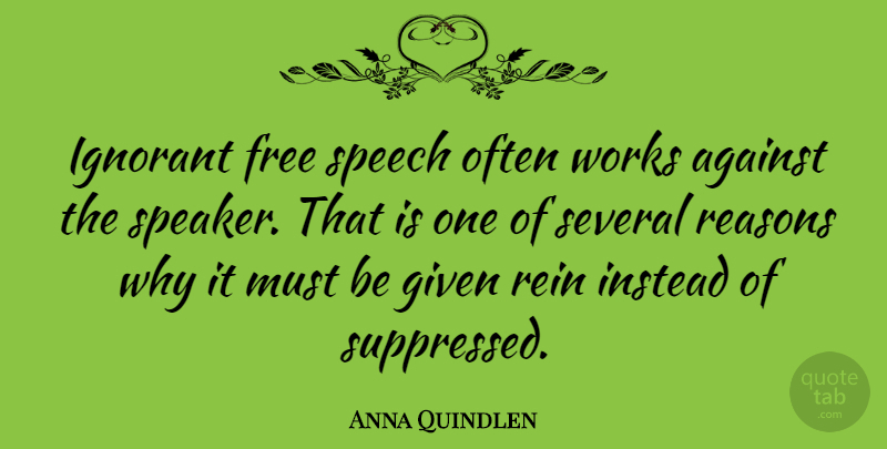 Anna Quindlen Quote About Ignorant, Speech, Reason Why: Ignorant Free Speech Often Works...