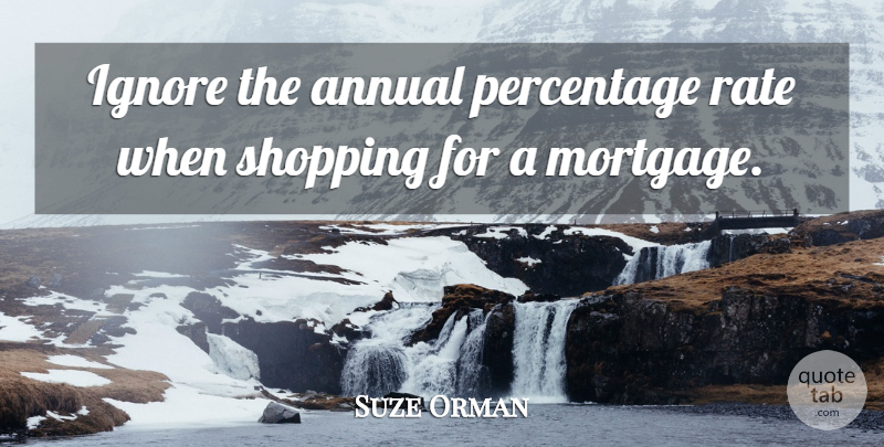 Suze Orman Quote About Shopping, Mortgage, Percentages: Ignore The Annual Percentage Rate...