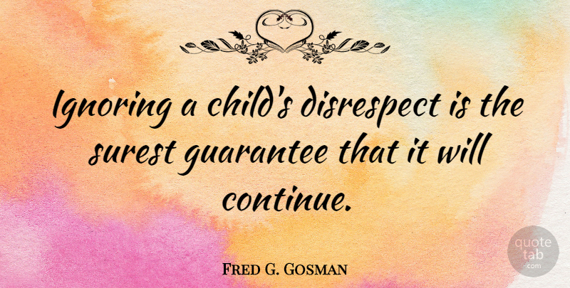 Fred G. Gosman Quote About Disrespect, Guarantee, Ignoring, Surest: Ignoring A Childs Disrespect Is...