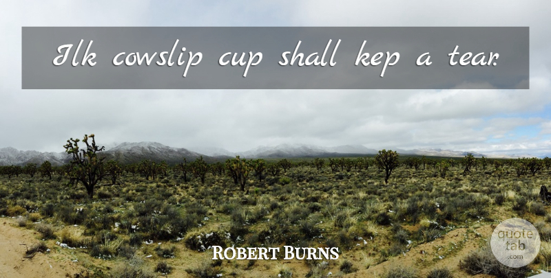 Robert Burns Quote About Tears, Cups: Ilk Cowslip Cup Shall Kep...