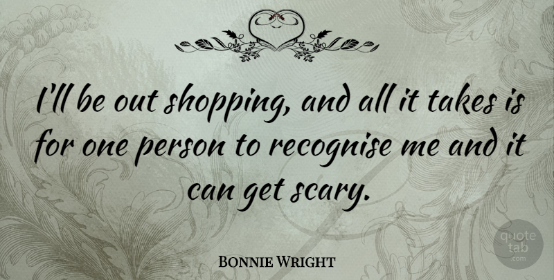 Bonnie Wright Quote About Shopping, Scary, Persons: Ill Be Out Shopping And...