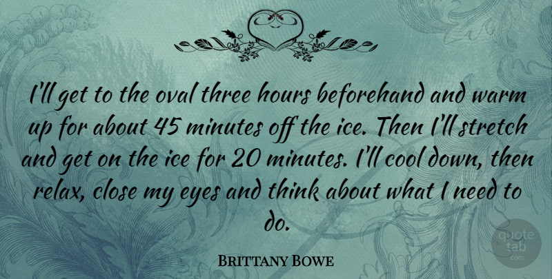 Brittany Bowe Quote About Beforehand, Close, Cool, Hours, Ice: Ill Get To The Oval...