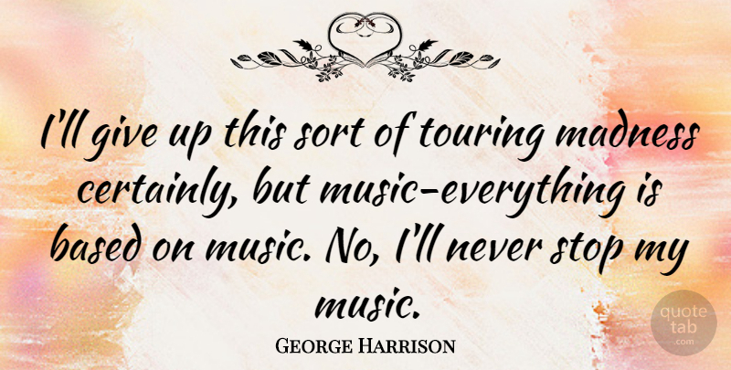 George Harrison Quote About Music, Giving Up, Madness: Ill Give Up This Sort...