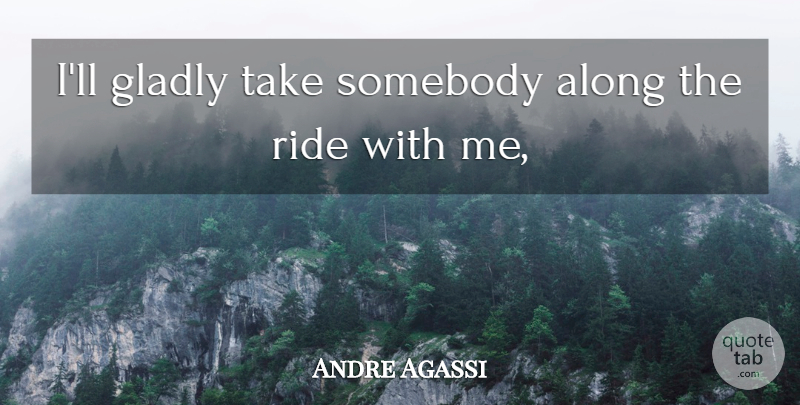 Andre Agassi Quote About Along, Gladly, Ride, Somebody: Ill Gladly Take Somebody Along...