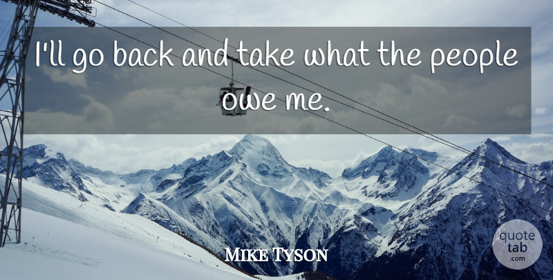 Mike Tyson Quote About People, Stewardship: Ill Go Back And Take...