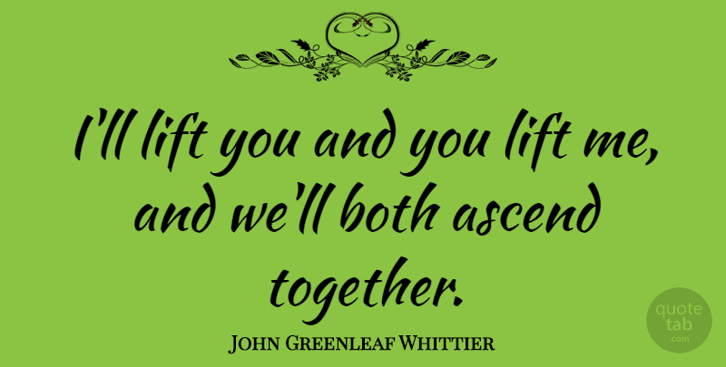 John Greenleaf Whittier Quote About Together, Lifts: Ill Lift You And You...