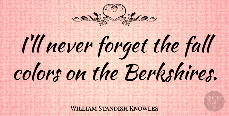 William Standish Knowles Quote About Fall, Color, Never Forget: Ill Never Forget The Fall...