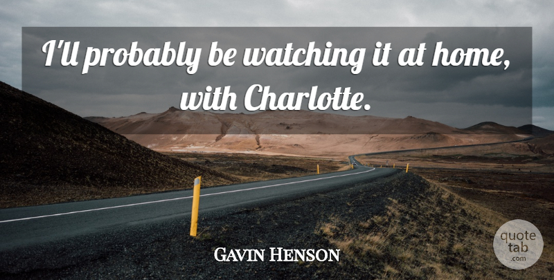 Gavin Henson Quote About Watching: Ill Probably Be Watching It...