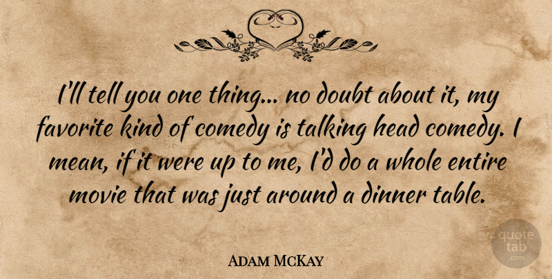 Adam McKay Quote About Entire, Favorite, Head, Talking: Ill Tell You One Thing...