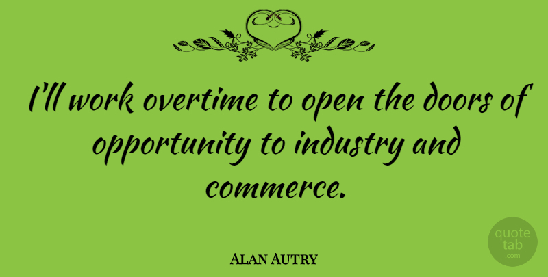 Alan Autry Quote About Open, Opportunity, Overtime, Work: Ill Work Overtime To Open...