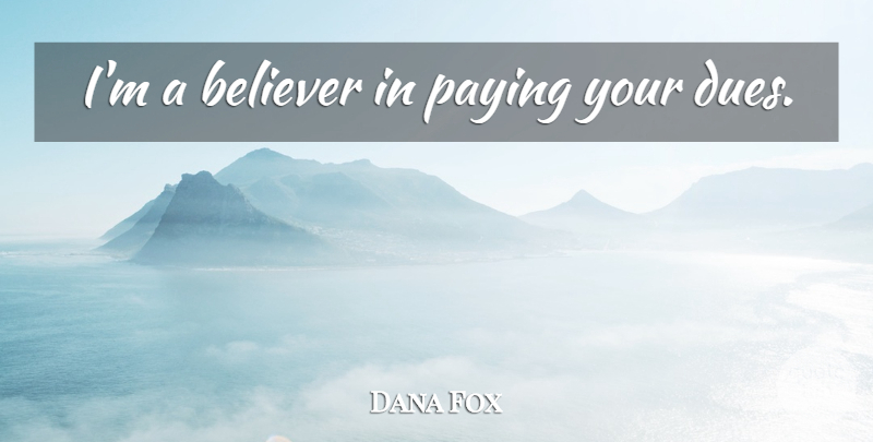 Dana Fox Quote About Believer, Dues: Im A Believer In Paying...