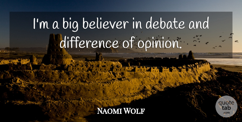 Naomi Wolf Quote About Differences, Opinion, Debate: Im A Big Believer In...
