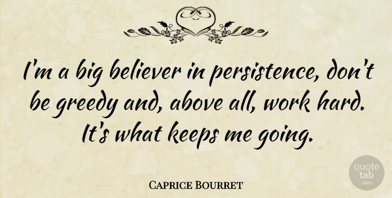 Caprice Bourret Quote About Hard Work, Persistence, Greedy: Im A Big Believer In...