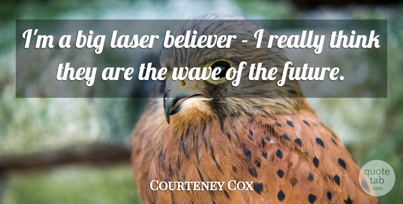 Courteney Cox Quote About Thinking, Lasers, Wave: Im A Big Laser Believer...