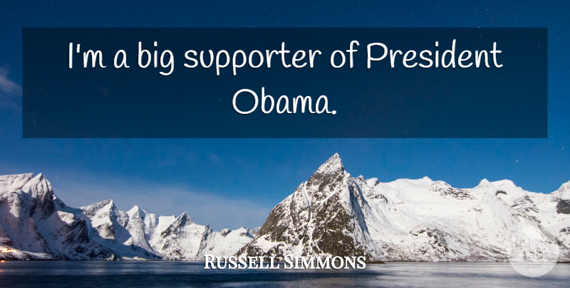 Russell Simmons Quote About President, President Obama, Bigs: Im A Big Supporter Of...
